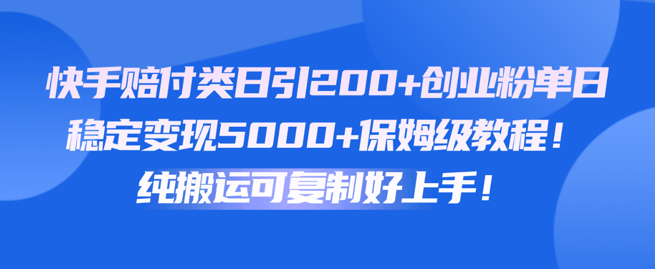快手赔付类日引200+创业粉，单日稳定变现5000+保姆级教程！纯搬运可复制好上手！-网创猫