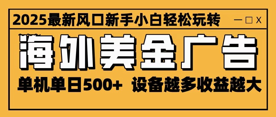 2025最新风口 海外美金广告 单机单日500+ 可无限放大 设备越多收益越大 轻松上手-网创猫