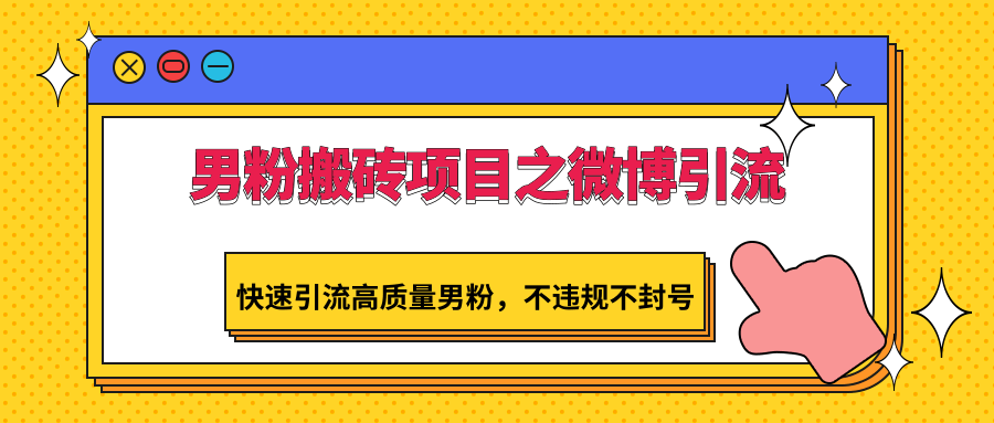 男粉搬砖项目之微博引流，快速引流高质量男粉，不违规不封号-网创猫