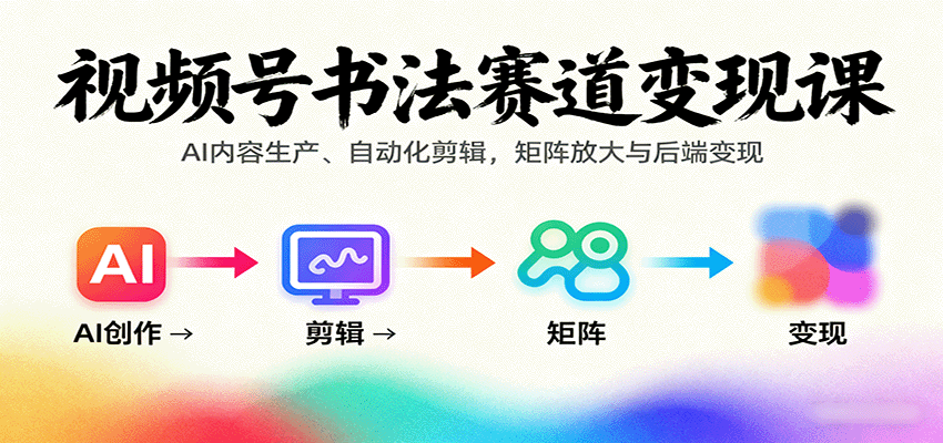 视频号书法赛道变现课：AI内容生产、自动化剪辑，矩阵放大与后端变现-网创猫