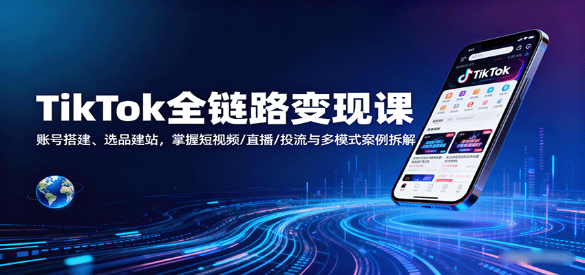 TikTok全链路变现课：账号搭建、选品建站，掌握短视频/直播/投流与多模式案例拆解-网创猫