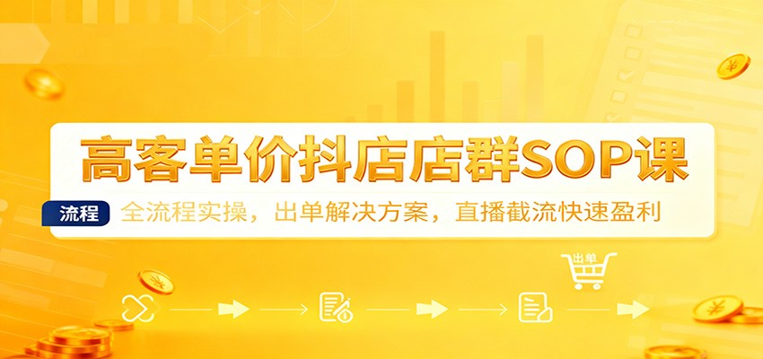 高客单价抖店店群SOP课：全流程实操，出单解决方案，直播截流快速盈利-网创猫