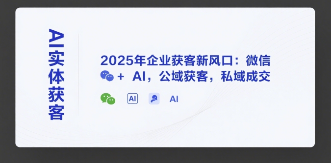 AI实体获客，2025年企业获客新风口：微信+ AI，公域获客，私域成交-网创猫