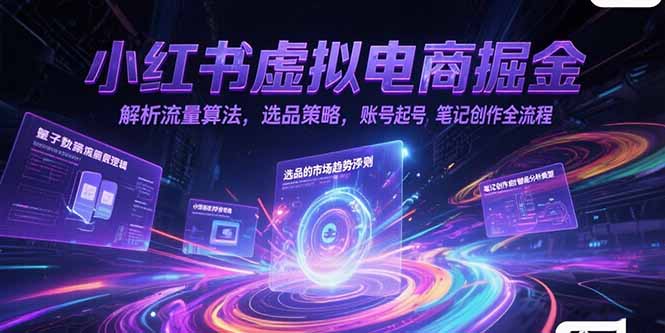 小红书虚拟电商掘金，解析流量算法，选品策略，账号起号，笔记创作全流程-网创猫