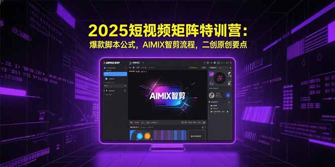 2025短视频矩阵特训营：爆款脚本公式，AIMIX智剪流程，二创原创要点-网创猫