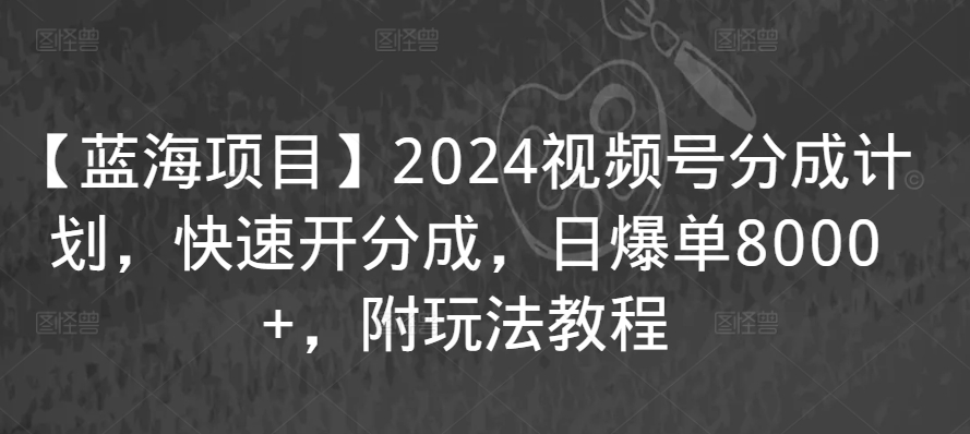 【蓝海项目】2024视频号分成计划，快速开分成，日爆单8000+，附玩法教程-网创猫