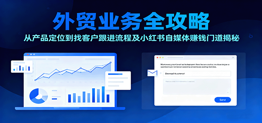外贸业务全攻略：从产品定位到找客户跟进流程及小红书自媒体赚钱门道揭秘-网创猫