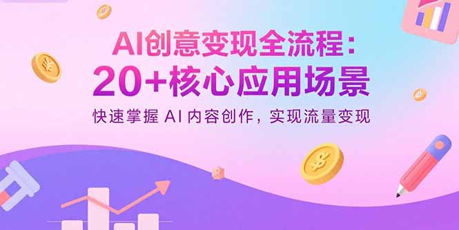 AI创意变现全流程：20+核心应用场景，快速掌握AI内容创作，实现流量变现-网创猫