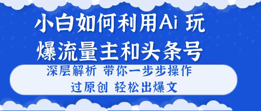 （10882期）小白如何利用Ai，完爆流量主和头条号 深层解析，一步步操作，过原创出爆文-网创猫
