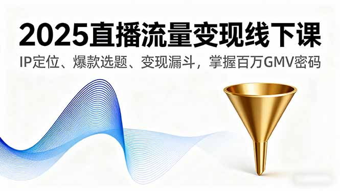 2025直播流量变现线下课，IP定位、爆款选题、变现漏斗，掌握百万GMV密码-网创猫