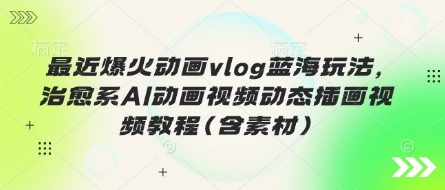 最近爆火动画vlog蓝海玩法，治愈系AI动画视频动态插画视频教程(含素材)-网创猫