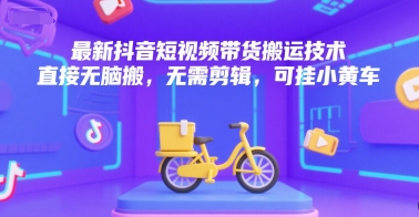 最新抖音短视频带货搬运技术，直接无脑搬，无需剪辑，可挂小黄车-网创猫