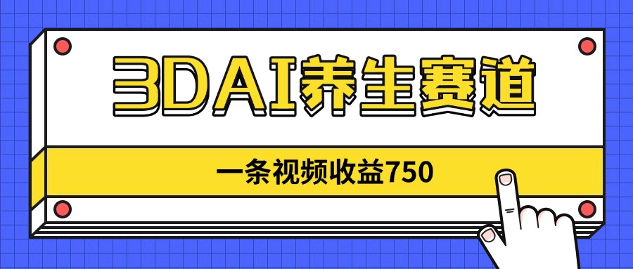 3DAI养生赛道，一条视频赚了750，新蓝海，目前做的人不多！-网创猫