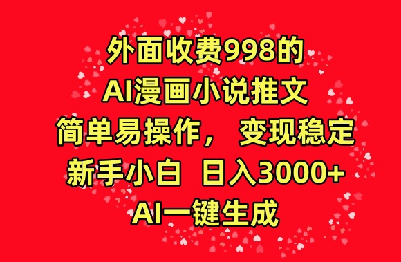 外面收费998的AI漫画小说推文，简单易操作，变现稳定，新手小白日入3000+，AI一键生成-网创猫