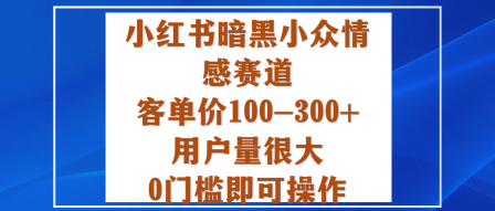小红书暗黑小众情感赛道，客单价100-300+用户量很大，0门槛即可操作-网创猫