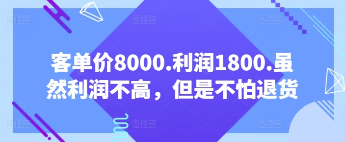 客单价8000.利润1800.虽然利润不高，但是不怕退货【付费文章】-网创猫