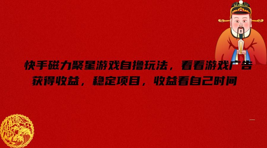 快手磁力聚星游戏自撸玩法，看看游戏广告获得收益，稳定项目，收益看自己时间【揭秘】-网创猫
