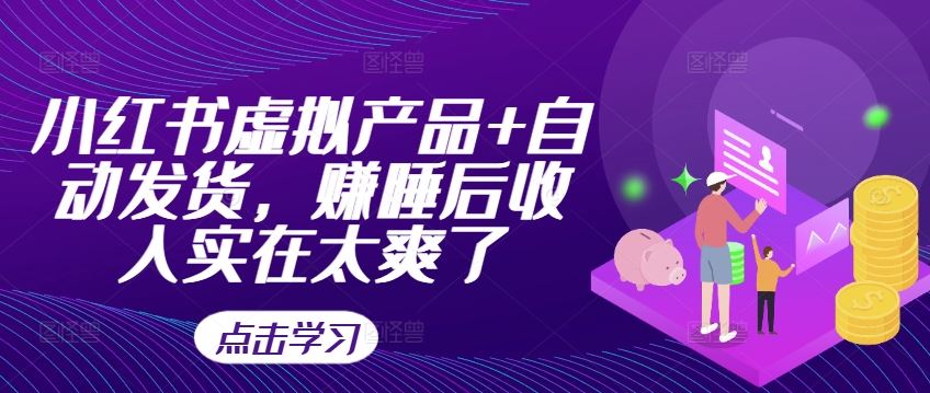 小红书虚拟产品+自动发货，赚睡后收入实在太爽了-网创猫