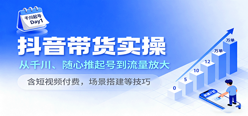 抖音带货实操，从千川、随心推起号到流量放大，含短视频付费，场景搭建等技巧-网创猫