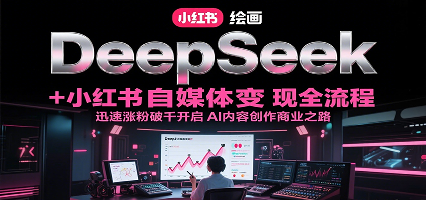 DeepSeek绘画+小红书自媒体变现全流程，迅速涨粉破千开启AI内容创作商业之路-网创猫