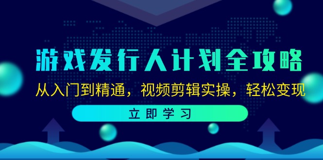 （12478期）游戏发行人计划全攻略：从入门到精通，视频剪辑实操，轻松变现-网创猫