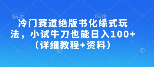 冷门赛道绝版书化缘式玩法，小试牛刀也能日入100+(详细教程+资料)-网创猫