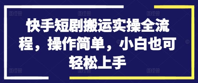 快手短剧搬运实操全流程，操作简单，小白也可轻松上手-网创猫