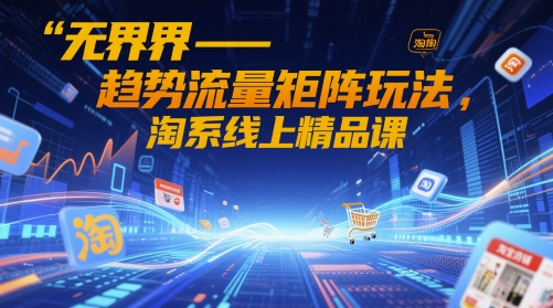 无界-趋势流量矩阵玩法，淘系线上精品课-网创猫