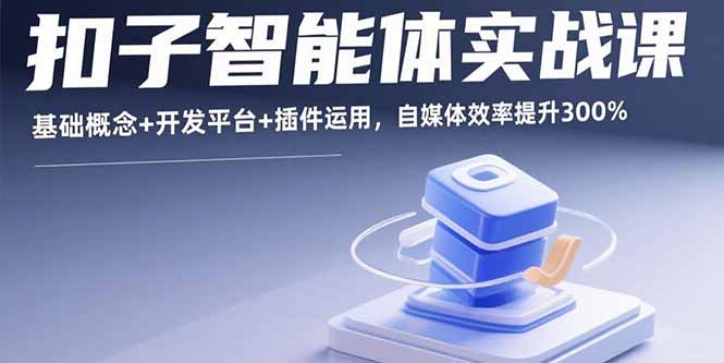 扣子智能体实战课，基础概念+开发平台+插件运用，自媒体效率提升300%-网创猫