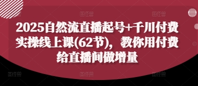 2025自然流直播起号+千川付费实操线上课(62节)，教你用付费给直播间做增量-网创猫