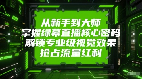 从新手到大师，掌握绿幕直播核心密码！解锁专业级视觉效果，抢占流量红利！-网创猫