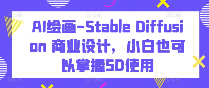 AI绘画-Stable Diffusion 商业设计，小白也可以掌握SD使用-网创猫