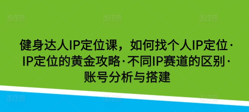 健身达人IP定位课，如何找个人IP定位·IP定位的黄金攻略·不同IP赛道的区别·账号分析与搭建-网创猫
