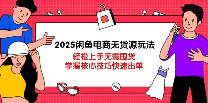 2025闲鱼电商无货源玩法：轻松上手无需囤货，掌握核心技巧快速出单-网创猫