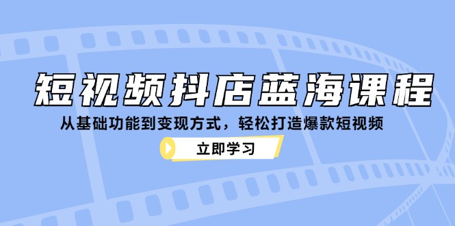 短视频抖店蓝海课程：从基础功能到变现方式，轻松打造爆款短视频-网创猫