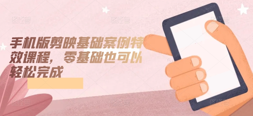 手机版剪映基础案例特效课程，零基础也可以轻松完成-网创猫