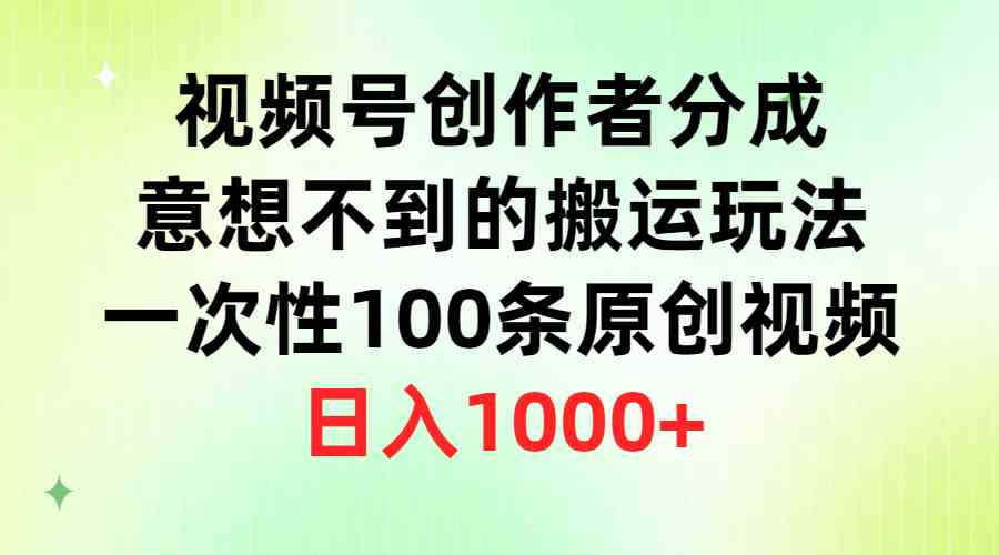 （9737期）视频号创作者分成，意想不到的搬运玩法，一次性100条原创视频，日入1000+-网创猫