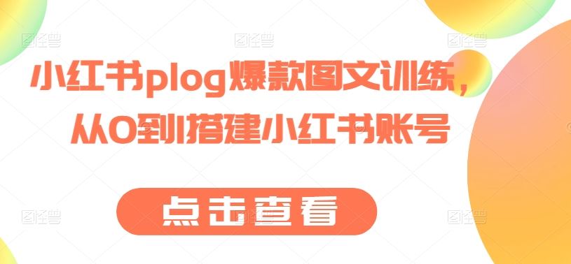 小红书plog爆款图文训练，从0到1搭建小红书账号-网创猫