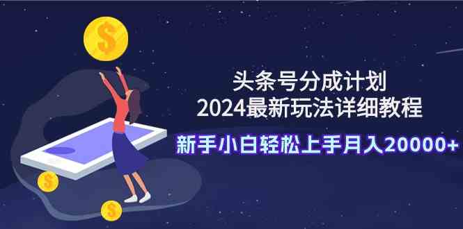 （9530期）头条号分成计划：2024最新玩法详细教程，新手小白轻松上手月入20000+-网创猫