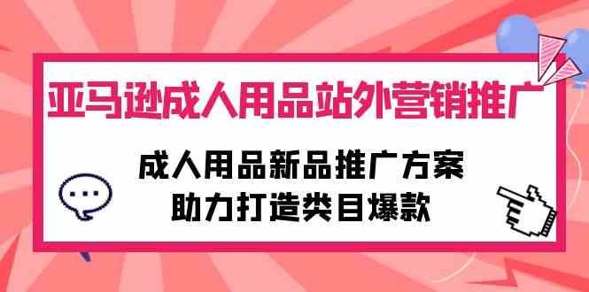 （10108期）亚马逊成人用品站外营销推广，成人用品新品推广方案，助力打造类目爆款-网创猫
