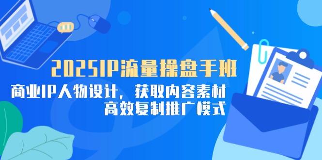 2025IP流量操盘手班，商业IP人物设计，获取内容素材，高效复制推广模式-网创猫