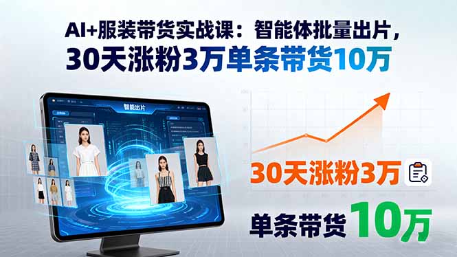 AI+服装带货实战课：智能体批量出片，30天涨粉3万单条带货10万-网创猫