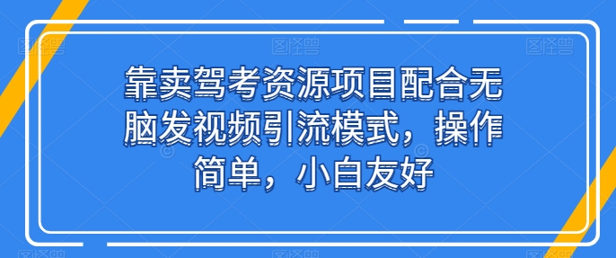 靠卖驾考资源项目配合无脑发视频引流模式，操作简单，小白友好-网创猫