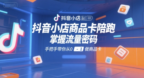 抖音小店商品卡陪跑，掌握流量密码，手把手带你从0-1做商品卡-网创猫