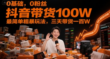 0基础,0粉丝,抖音带货100W,最简单粗暴玩法,三天带货一百W-网创猫