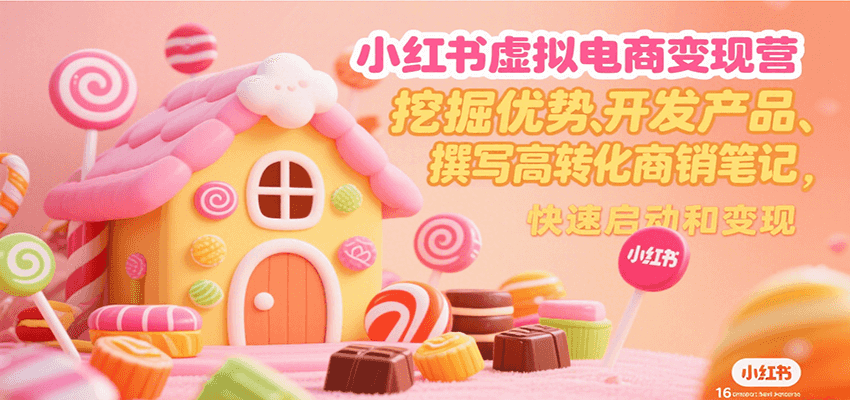 小红书虚拟电商变现营，挖掘优势、开发产品、撰写高转化商销笔记，快速启动和变现-网创猫