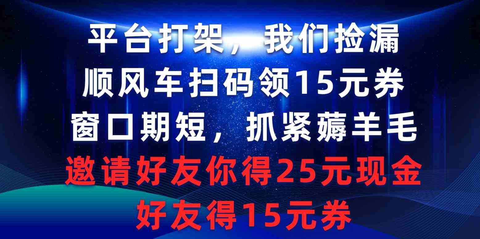 （9316期）平台打架我们捡漏，顺风车扫码领15元券，窗口期短抓紧薅羊毛，邀请好友…-网创猫