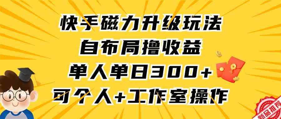 （9368期）快手磁力升级玩法，自布局撸收益，单人单日300+，个人工作室均可操作-网创猫