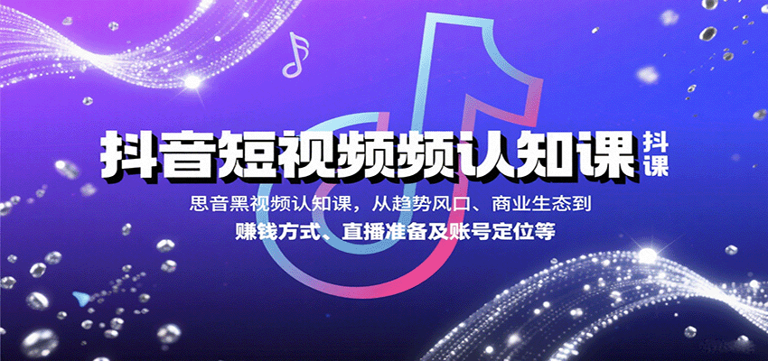 抖音短视频认知课，从趋势风口、商业生态到赚钱方式、直播准备及账号定位等-网创猫