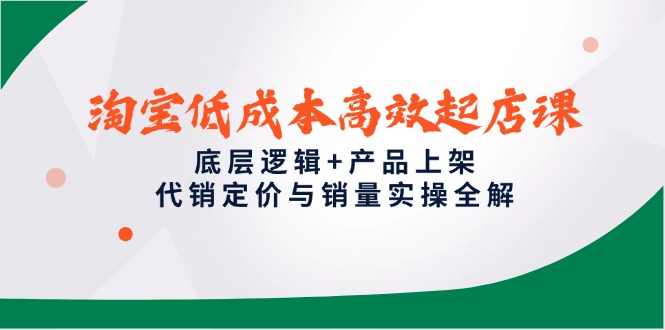 淘宝低成本高效起店课，底层逻辑+产品上架，代销定价与销量实操全解-网创猫